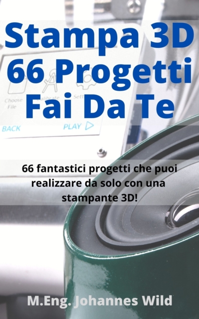 Stampa 3D | 66 Progetti Fai da Te : 66 fantastici progetti che puoi realizzare da solo con una stampante 3D come principiante o utente avanzato!, EPUB eBook