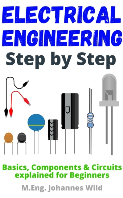 Electrical Engineering | Step by Step : Basics, Components & Circuits explained for Beginners, EPUB eBook