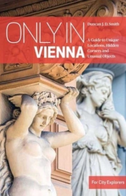 Only in Vienna : A Guide to Unique Locations, Hidden Corners and Unusual Objects, Paperback / softback Book