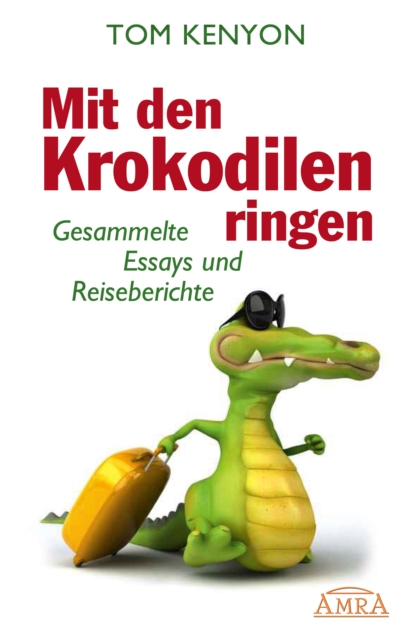 Mit den Krokodilen ringen : Gesammelte Essays und Reiseberichte, EPUB eBook