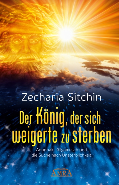 Der Konig, der sich weigerte zu sterben : Anunnaki, Gilgamesch und die Suche nach Unsterblichkeit, EPUB eBook