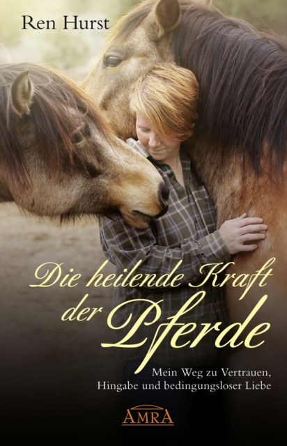 Die heilende Kraft der Pferde : Mein Weg zu Vertrauen, Hingabe und bedingungsloser Liebe, EPUB eBook