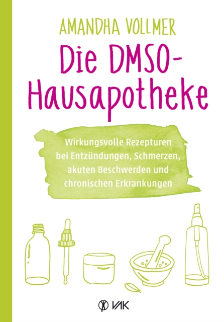 Die DMSO-Hausapotheke : Wirkungsvolle Rezepturen bei Entzundungen, Schmerzen, akuten Beschwerden und chronischen Erkrankungen, PDF eBook