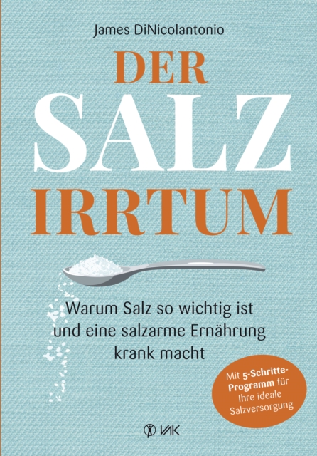 Der Salz-Irrtum : Warum Salz so wichtig ist und eine salzarme Ernahrung krank macht. Salzmangel fuhrt zu Ubergewicht, Insulin-Resistenz, Diabetes, Herzerkrankungen, Nierenkrankheiten und Bluthochdruck, PDF eBook