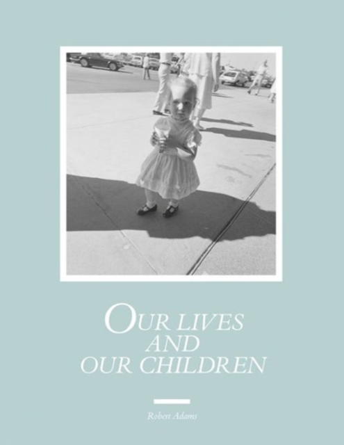 Robert Adams: Our lives and our children : Photographs Taken Near the Rocky Flats Nuclear Weapons Plant 1979-1983, Hardback Book