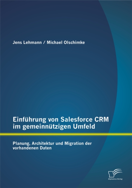 Einfuhrung von Salesforce CRM im gemeinnutzigen Umfeld: Planung, Architektur und Migration der vorhandenen Daten, PDF eBook