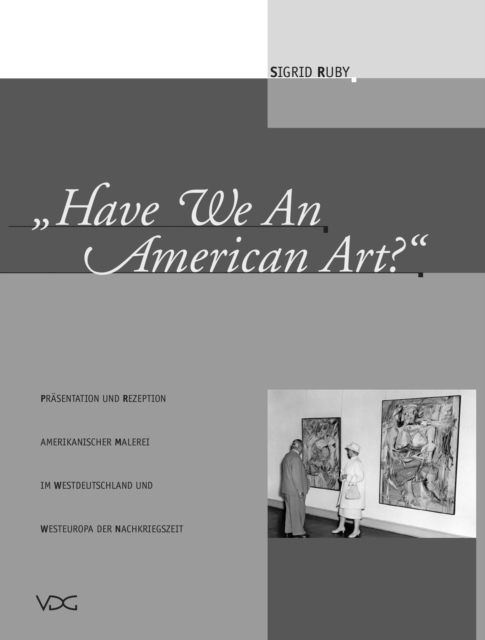 Have We An American Art? : Prasentation und Rezeption amerikanischer Malerei im Westdeutschland und Westeuropa der Nachkriegszeit, PDF eBook