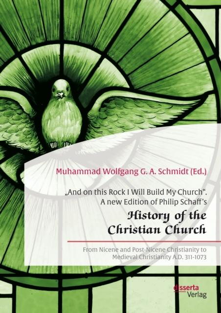 â€žAnd on this Rock I Will Build My Church". A new Edition of Philip Schaff's â€žHistory of the Christian Church" : From Nicene and Post-Nicene Christianity to Medieval Christianity A.D. 311-1073, PDF eBook