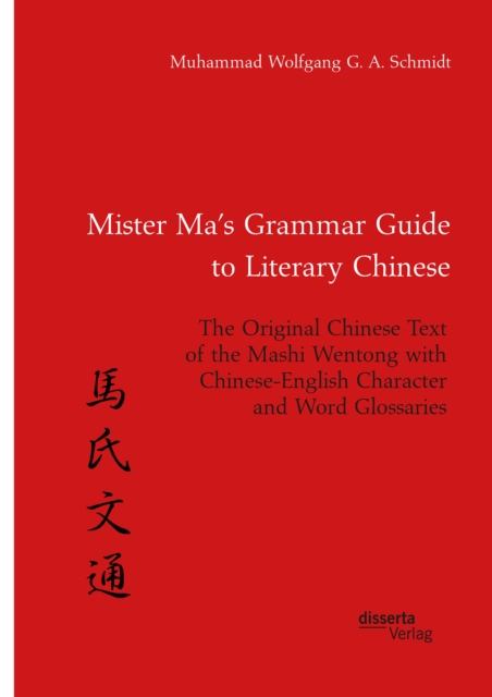 Mister Ma's Grammar Guide to Literary Chinese. The Original Chinese Text of the Mashi Wentong with Chinese-English Character and Word Glossaries, PDF eBook
