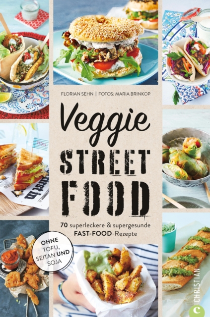 Veggie Streetfood : 70 superleckere & supergesunde Fast-Food-Rezepte. Ohne Tofu, Seitan oder Sojamilch, EPUB eBook