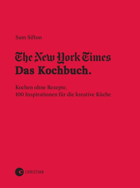 The New York Times: Das Kochbuch. Kochen ohne Rezepte : 100 Inspirationen fur die kreative Kuche, EPUB eBook