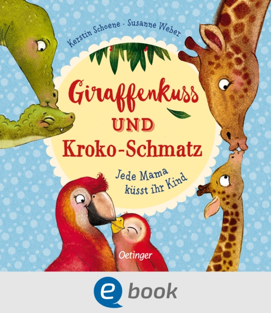 Giraffenkuss und Kroko-Schmatz : Jede Mama kusst ihr Kind, EPUB eBook