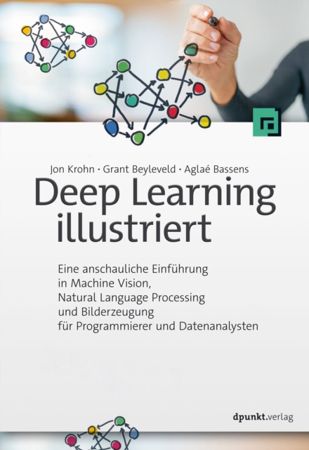 Deep Learning illustriert : Eine anschauliche Einfuhrung in Machine Vision, Natural Language Processing und Bilderzeugung fur Programmierer und Datenanalysten, EPUB eBook