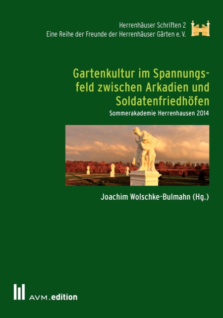 Gartenkultur im Spannungsfeld zwischen Arkadien und Soldatenfriedhofen : Sommerakademie Herrenhausen 2014, PDF eBook