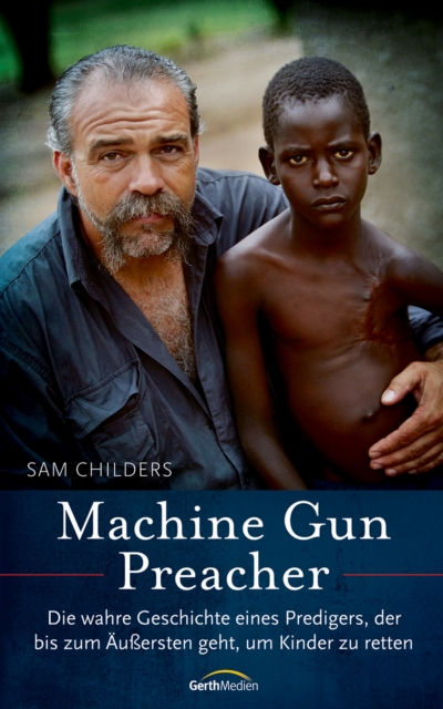Machine Gun Preacher : Die wahre Geschichte eines Predigers, der bis zum Auersten geht, um Kinder zu retten., EPUB eBook