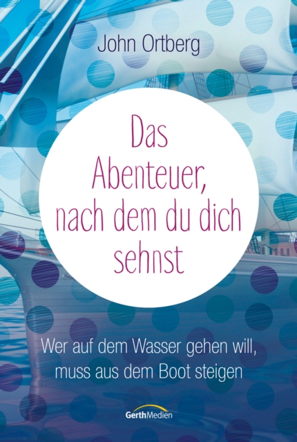 Das Abenteuer, nach dem du dich sehnst : Wer auf dem Wasser gehen will, muss aus dem Boot steigen., EPUB eBook