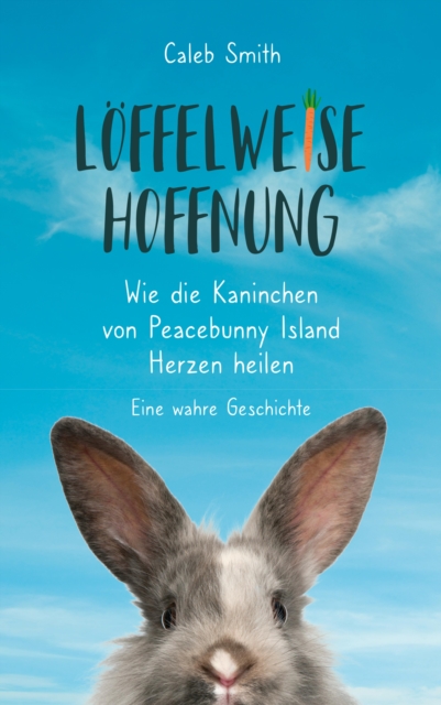 Loffelweise Hoffnung : Wie die Kaninchen von Peacebunny Island Herzen heilen. Eine wahre Geschichte., EPUB eBook