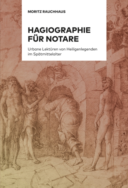 Hagiographie fur Notare : Uber urbane Lekturen von Heiligenlegenden im Spatmittelalter. Band 1: Studie / Band 2: Edition, PDF eBook