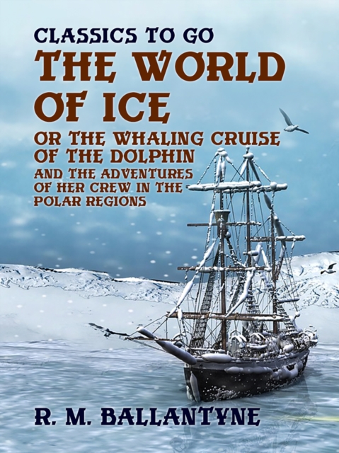 The World of Ice Or The Whaling Cruise of "The Dolphin" And The Adventures of Her Crew in the Polar Regions, EPUB eBook