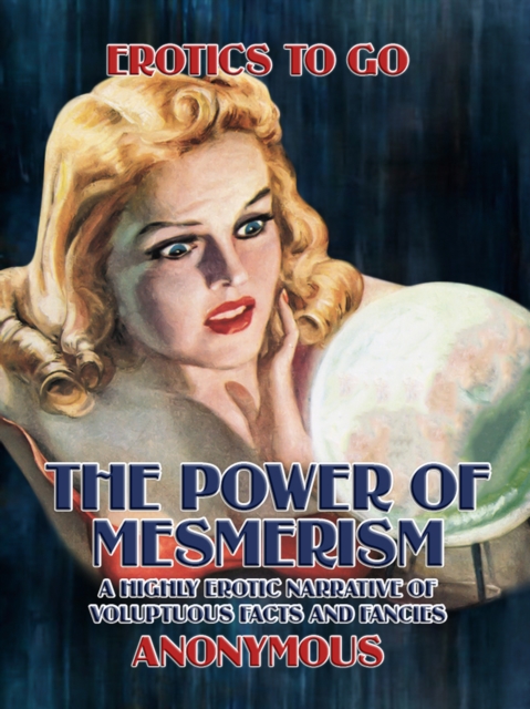 The Power of Mesmerism A Highly Erotic Narrative of Voluptuous Facts and Fancies, EPUB eBook