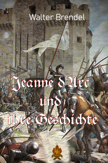 Jeanne d'Arc und ihre Geschichte : Die Jungfrau von Orleans, EPUB eBook