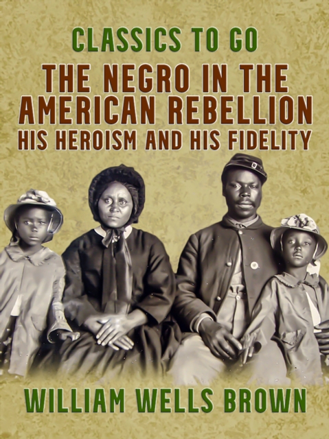 The Negro in the American Rebellion, His Heroism and His Fidelity, EPUB eBook