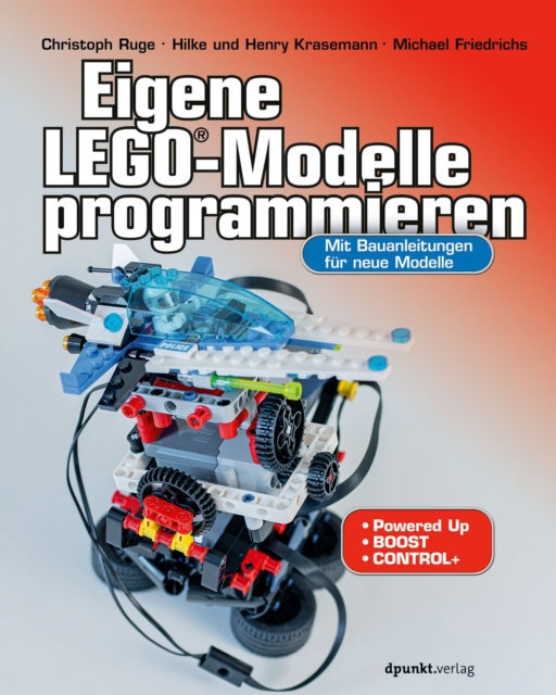 Eigene LEGO(R)-Modelle programmieren : Mit Bauanleitungen fur neue Modelle. Fur Powered Up, BOOST und Control+, PDF eBook