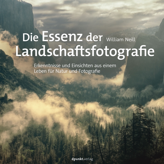 Die Essenz der Landschaftsfotografie : Erkenntnisse und Einsichten aus einem Leben fur Natur und Fotografie, EPUB eBook