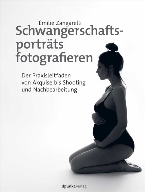 Schwangerschaftsportrats fotografieren : Der Praxisleitfaden von Akquise bis Shooting und Nachbearbeitung, PDF eBook