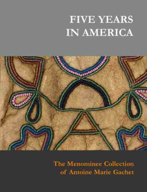 Five Years in America : The Menominee Collection of Antoine Marie Gachet, Hardback Book