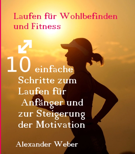 Laufen fur Wohlbefinden und Fitness : 10 einfache Schritte zum Laufen fur Anfanger und zur Steigerung der Motivation, EPUB eBook