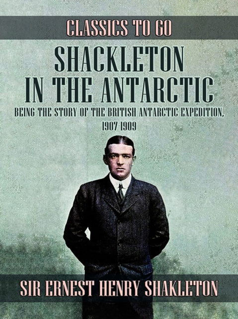 Shackleton in the Antarctic, Being the Story of the British Antarctic Expedition, 1907 - 1909, EPUB eBook