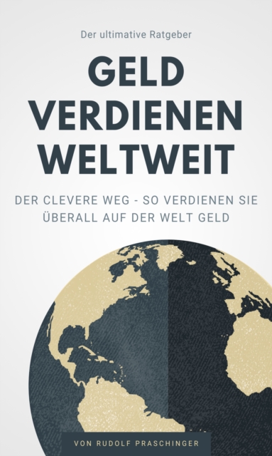 Der ultimative Ratgeber Geld verdienen weltweit : Der Clevere Weg - So verdienen Sie uberall auf der Welt Geld, EPUB eBook
