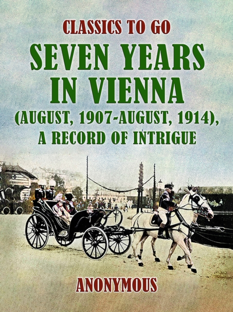 Seven Years in Vienna (August, 1907 - August, 1914), A Record of Intrigue, EPUB eBook