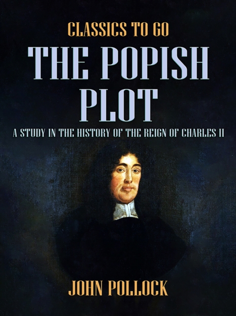The Popish Plot A Study in the History of the Reign of Charles II, EPUB eBook