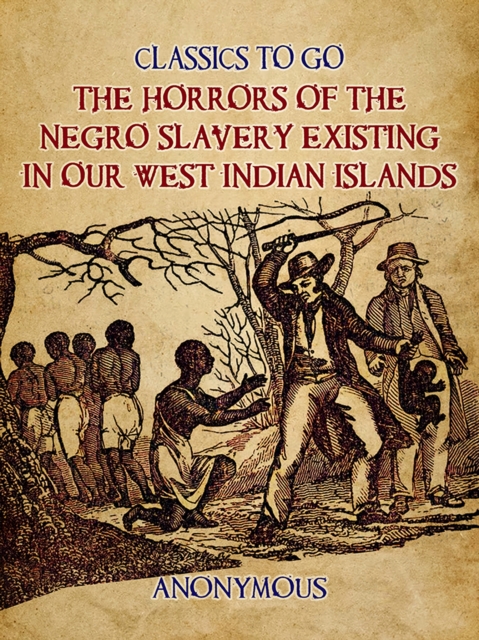 The Horrors of the Negro Slavery Existing in Our West Indian Islands, EPUB eBook