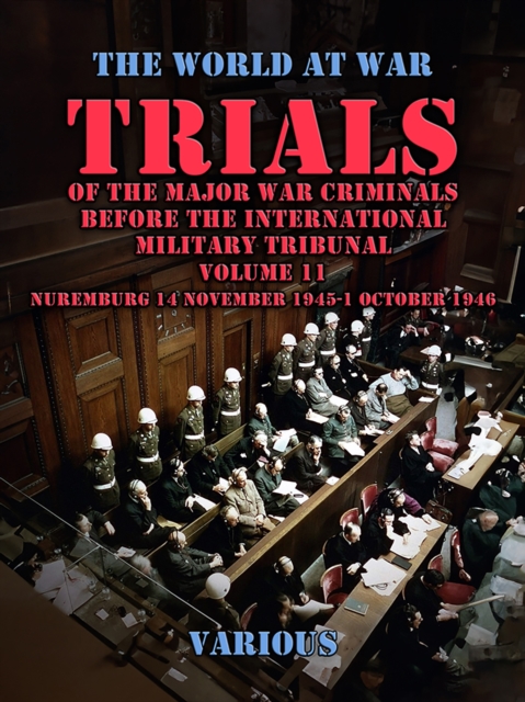 Trial of the Major War Criminals Before the International Military Tribunal, Volume 11, Nuremburg 14 November 1945-1 October 1946, EPUB eBook