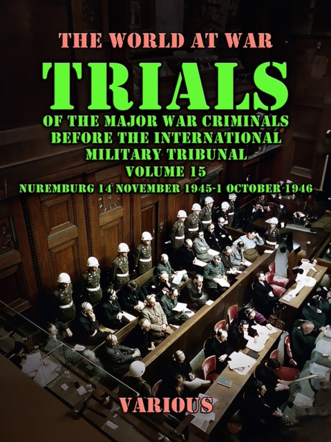 Trial of the Major War Criminals Before the International Military Tribunal, Volume 15, Nuremburg 14 November 1945-1 October 1946, EPUB eBook