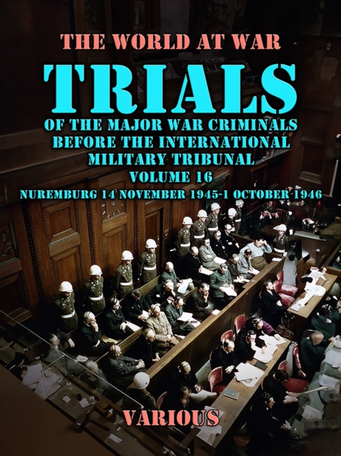 Trial of the Major War Criminals Before the International Military Tribunal, Volume 16, Nuremburg 14 November 1945-1 October 1946, EPUB eBook