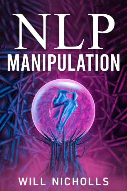 NLP MANIPULATION : How to Master the Art of Neuro-Linguistic Programming to Influence and Control People (2023 Guide for Beginners), EPUB eBook