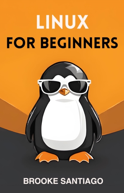 LINUX FOR BEGINNERS : Navigating the Linux Universe with Confidence and Ease (2024 Beginner Guide), EPUB eBook