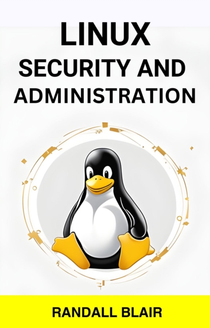 LINUX SECURITY AND  ADMINISTRATION : Safeguarding Your Linux System with Proactive Administration Practices (2024 Guide for Beginners), EPUB eBook