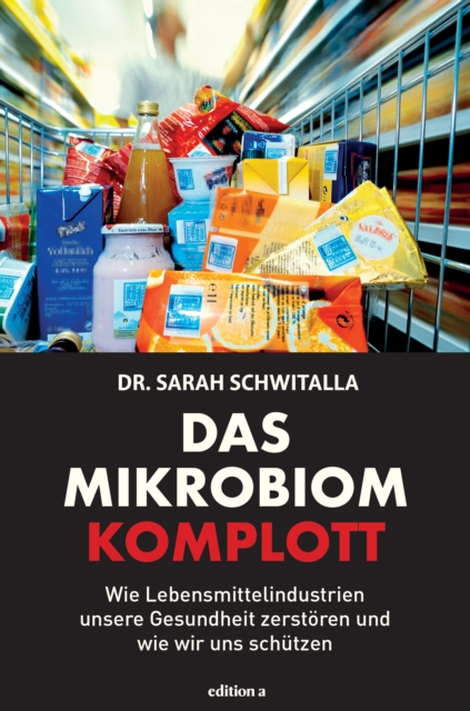 Das Mikrobiom-Komplott : Wie Lebensmittelindustrien unsere Gesundheit zerstoren und wie wir uns schutzen, EPUB eBook