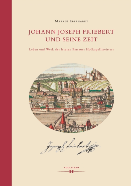 Johann Joseph Friebert und seine Zeit : Leben und Werk des letzten Passauer Hofkapellmeisters, PDF eBook