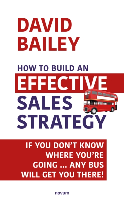 How to Build an Effective Sales Strategy : If You Don't Know Where You're Going ... Any Bus Will Get You There!, EPUB eBook