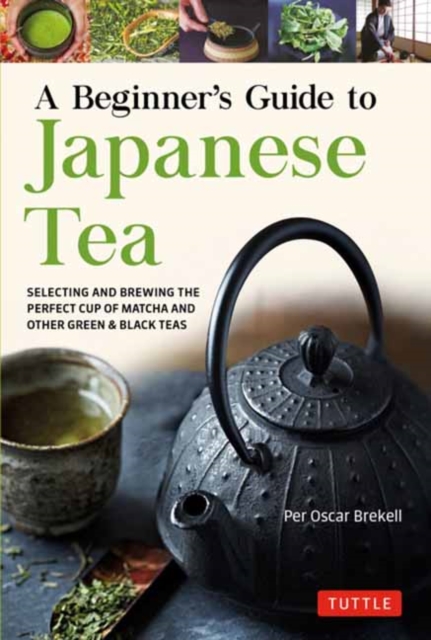 A Beginner's Guide to Japanese Tea : Selecting and Brewing the Perfect Cup of Sencha, Matcha, and Other Japanese Teas, Paperback / softback Book