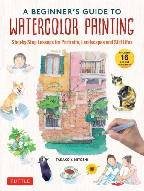 A Beginner's Guide to Watercolor Painting : Step-by-Step Lessons for Portraits, Landscapes and Still Lifes (Includes 16 Practice Postcards), Hardback Book