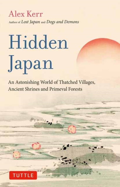 Hidden Japan : An Astonishing World of Thatched Villages, Ancient Shrines and Primeval Forests, Paperback / softback Book