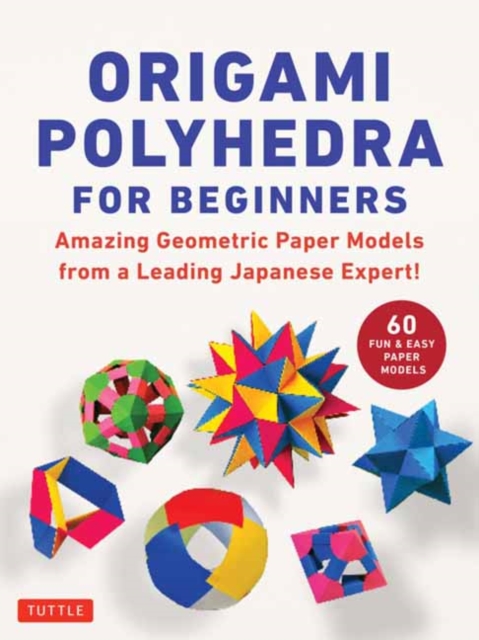 Origami Polyhedra for Beginners : Amazing Geometric Paper Models from a Leading Japanese Expert!, Paperback / softback Book