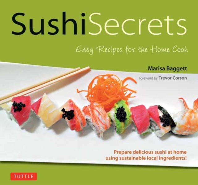 Sushi Secrets : Easy Recipes for the Home Cook. Prepare delicious sushi at home using sustainable local ingredients!, Hardback Book
